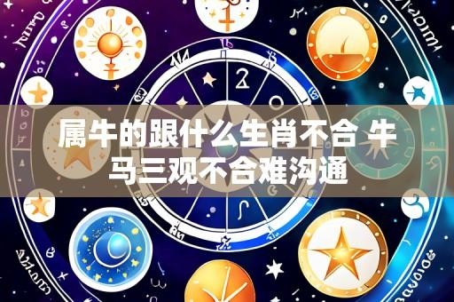 属牛的跟什么生肖不合 牛马三观不合难沟通