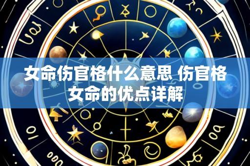 女命伤官格什么意思 伤官格女命的优点详解