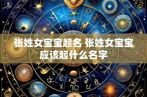 张姓女宝宝起名 张姓女宝宝应该起什么名字