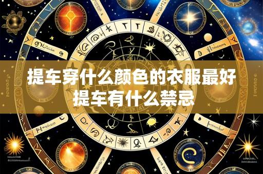 提车穿什么颜色的衣服最好 提车有什么禁忌