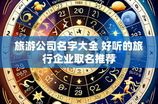 旅游公司名字大全 好听的旅行企业取名推荐
