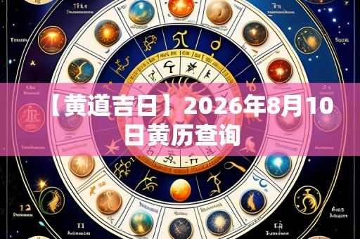 【黄道吉日】2026年8月10日黄历查询