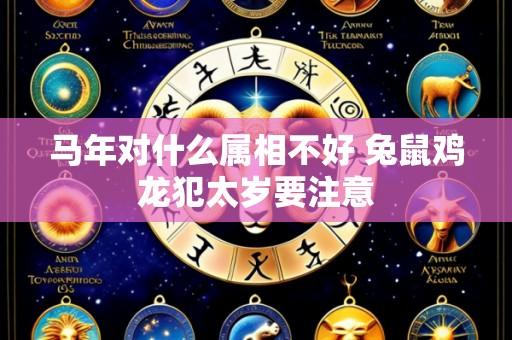 马年对什么属相不好 兔鼠鸡龙犯太岁要注意