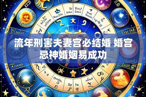 流年刑害夫妻宫必结婚 婚宫忌神婚姻易成功