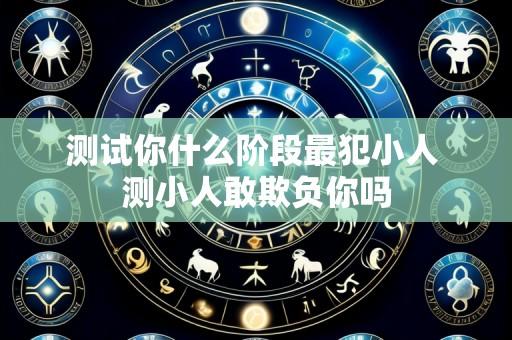 测试你什么阶段最犯小人 测小人敢欺负你吗