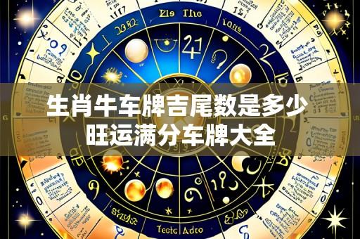 生肖牛车牌吉尾数是多少 旺运满分车牌大全