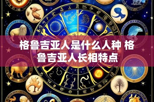 格鲁吉亚人是什么人种 格鲁吉亚人长相特点