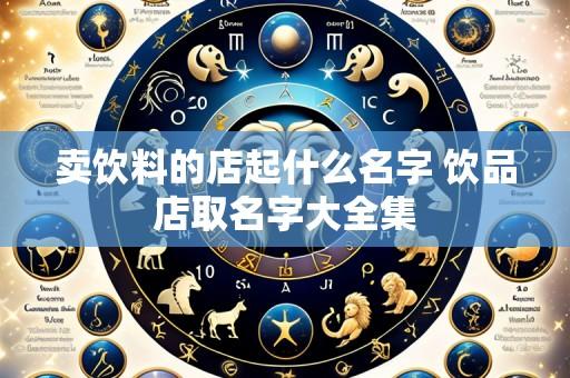 卖饮料的店起什么名字 饮品店取名字大全集