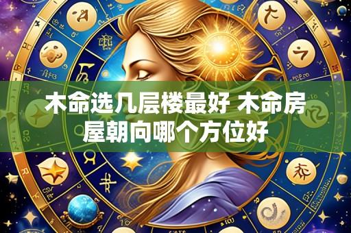木命选几层楼最好 木命房屋朝向哪个方位好