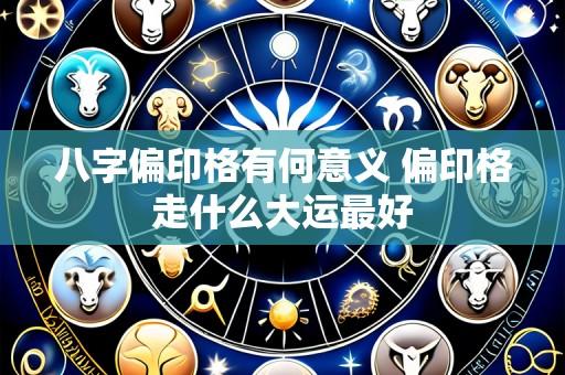 八字偏印格有何意义 偏印格走什么大运最好