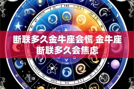 断联多久金牛座会慌 金牛座断联多久会焦虑