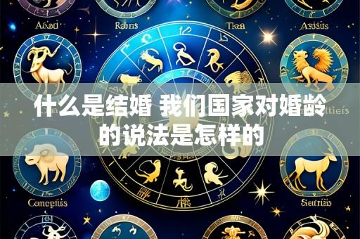 什么是结婚 我们国家对婚龄的说法是怎样的