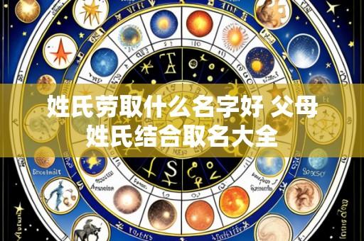 姓氏劳取什么名字好 父母姓氏结合取名大全