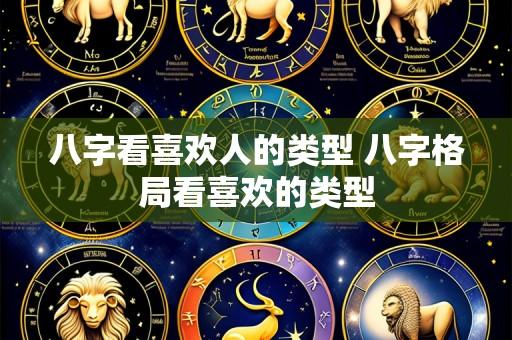 八字看喜欢人的类型 八字格局看喜欢的类型
