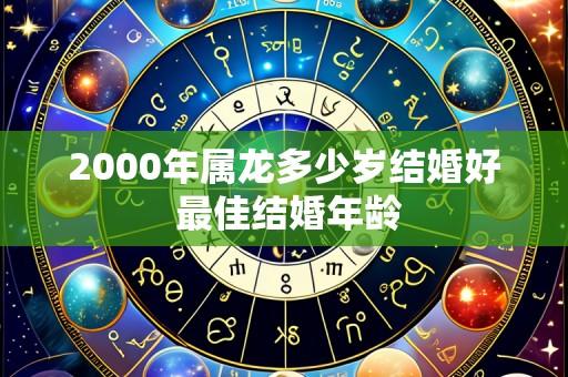 2000年属龙多少岁结婚好 最佳结婚年龄