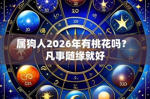 属狗人2026年有桃花吗？ 凡事随缘就好