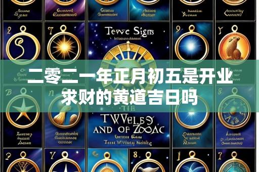 二零二一年正月初五是开业求财的黄道吉日吗