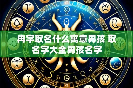 冉字取名什么寓意男孩 取名字大全男孩名字