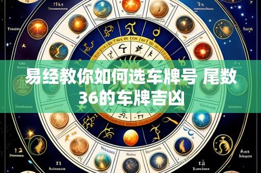 易经教你如何选车牌号 尾数36的车牌吉凶