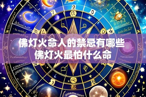 佛灯火命人的禁忌有哪些 佛灯火最怕什么命