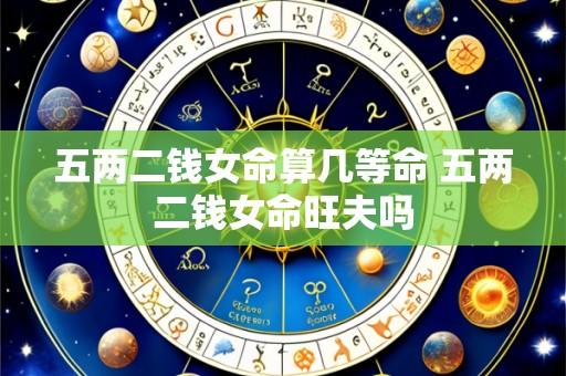 五两二钱女命算几等命 五两二钱女命旺夫吗