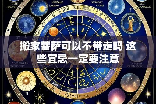 搬家菩萨可以不带走吗 这些宜忌一定要注意