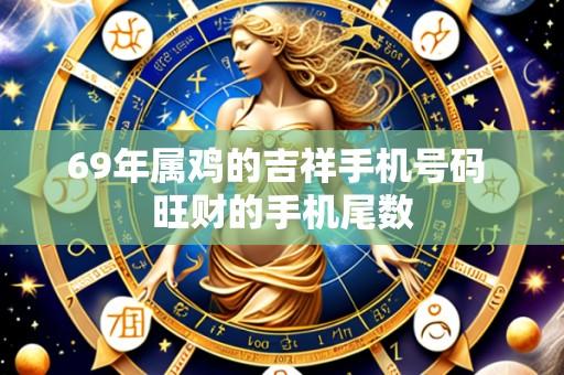 69年属鸡的吉祥手机号码 旺财的手机尾数