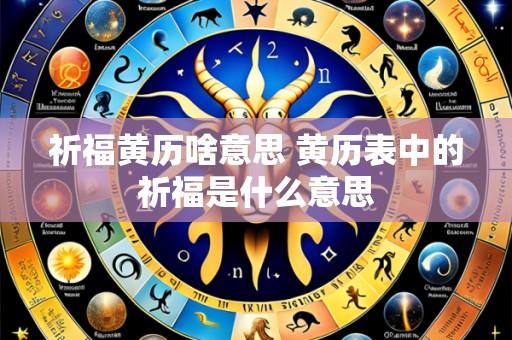 祈福黄历啥意思 黄历表中的祈福是什么意思