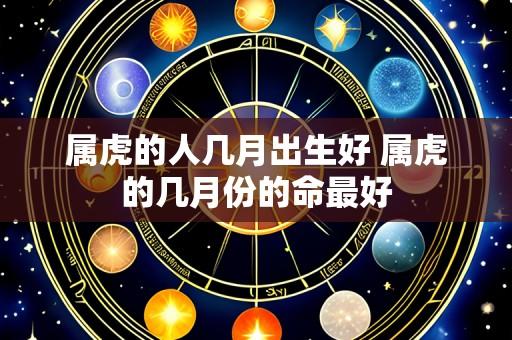 属虎的人几月出生好 属虎的几月份的命最好