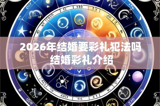 2026年结婚要彩礼犯法吗 结婚彩礼介绍