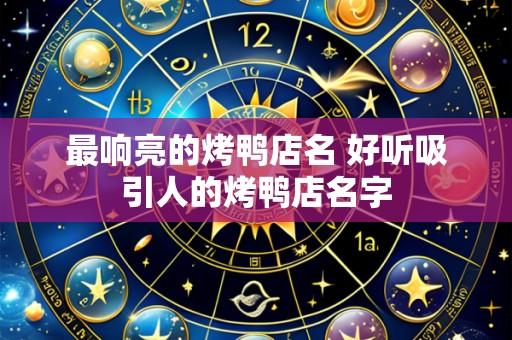 最响亮的烤鸭店名 好听吸引人的烤鸭店名字