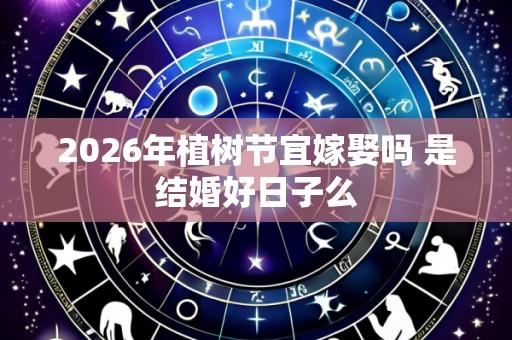 2026年植树节宜嫁娶吗 是结婚好日子么