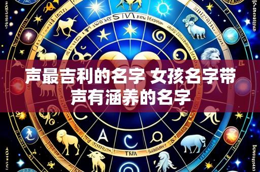 声最吉利的名字 女孩名字带声有涵养的名字