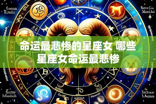 命运最悲惨的星座女 哪些星座女命运最悲惨