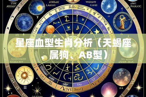 星座血型生肖分析(天蝎座、属狗、AB型)