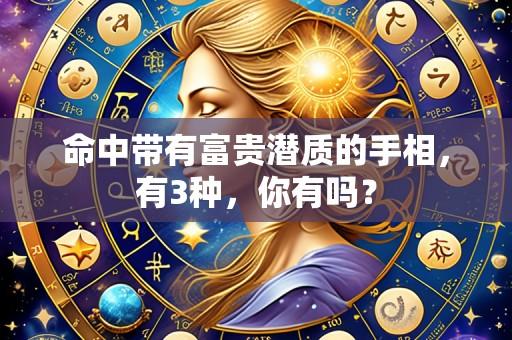 命中带有富贵潜质的手相,有3种,你有吗?