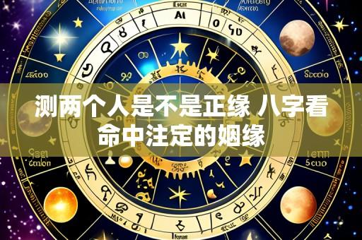 测两个人是不是正缘 八字看命中注定的姻缘