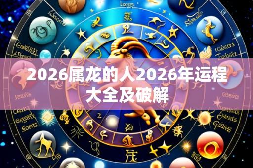 2026属龙的人2026年运程大全及破解