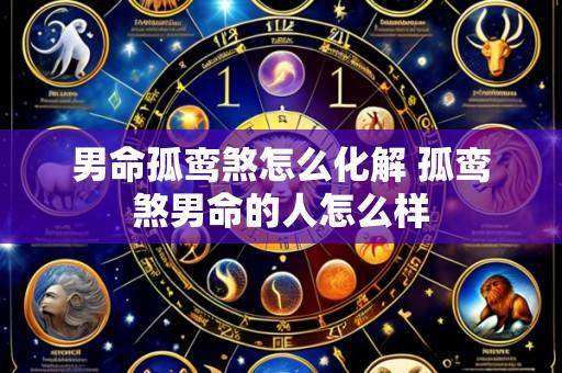 男命孤鸾煞怎么化解 孤鸾煞男命的人怎么样