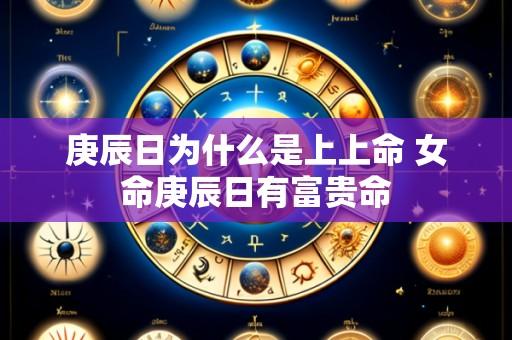 庚辰日为什么是上上命 女命庚辰日有富贵命