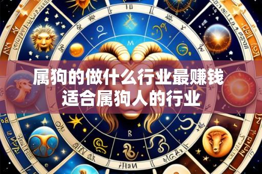 属狗的做什么行业最赚钱 适合属狗人的行业