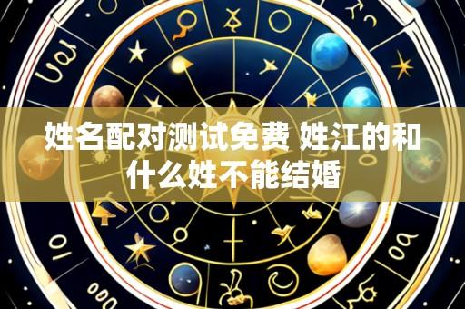 姓名配对测试免费 姓江的和什么姓不能结婚