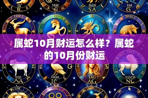 属蛇10月财运怎么样?属蛇的10月份财运