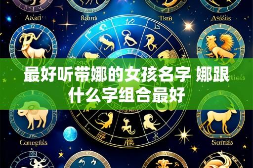最好听带娜的女孩名字 娜跟什么字组合最好