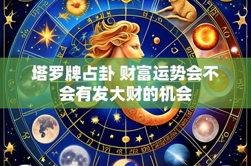 塔罗牌占卦 财富运势会不会有发大财的机会