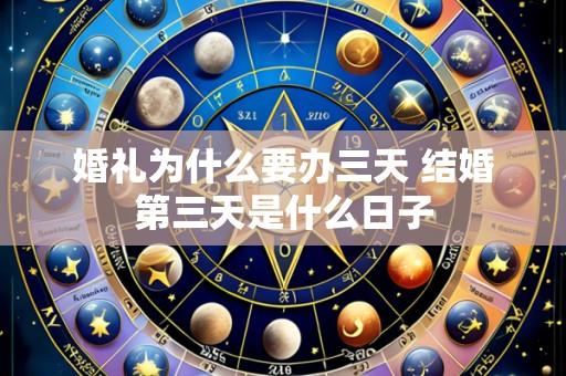 婚礼为什么要办三天 结婚第三天是什么日子