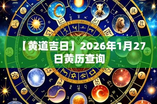 【黄道吉日】2026年1月27日黄历查询