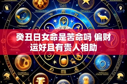 癸丑日女命是苦命吗 偏财运好且有贵人相助