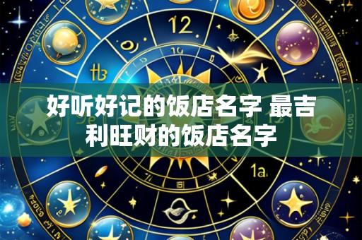好听好记的饭店名字 最吉利旺财的饭店名字