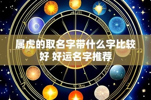 属虎的取名字带什么字比较好 好运名字推荐